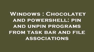 Windows : Chocolatey and powershell: pin and unpin programs from task bar and file associations