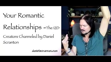 Your Romantic Relationships ∞The 12D Creators, Channeled by Daniel Scranton