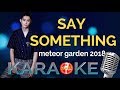 KARAOKE ""SAY SOMETHING" - METEOR GARDEN 2018 OST