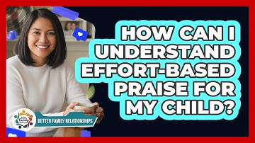 How Can I Understand Effort-Based Praise For My Child?