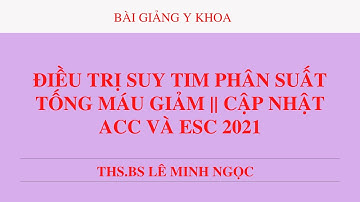 ĐIỀU TRỊ SUY TIM PHÂN SUẤT TỐNG MÁU GIẢM || CẬP NHẬT ACC VÀ ESC 2021