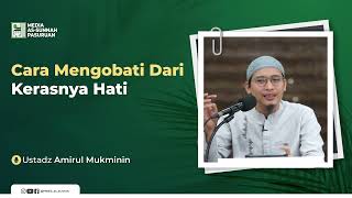 CARA MENGOBATI DARI KERASNYA HATI | Ustadz Amirul Mukminin