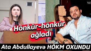 Ata Abdullayevə HÖKM OXUNDU: Hönkür-hönkür ağladı