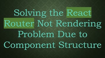 Solving the React Router Not Rendering Problem Due to Component Structure