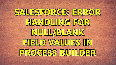 Salesforce: Error Handling for NULL/Blank field values in Process Builder