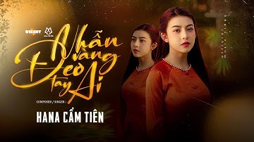 NHẪN VÀNG ĐEO TAY AI - HANA CẨM TIÊN | OFFICIAL MUSIC VIDEO
