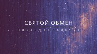 СВЯТОЙ ОБМЕН | Эдуард Ковальчук | 2024-01-07 |