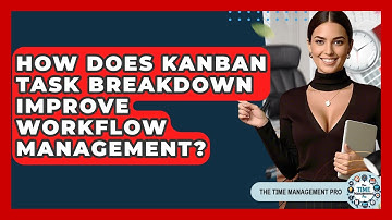 How Does Kanban Task Breakdown Improve Workflow Management? - The Time Management Pro