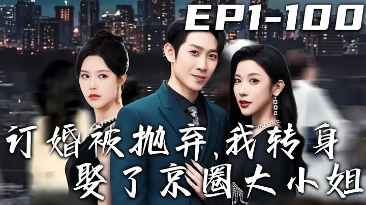 《訂婚被抛棄，我轉身娶了京圈大小姐》第1~100集【高清完結合集】丨大婚當日，我的未婚妻向白月光表白！衆人都等著看我的笑話，但重活壹世的我卻笑著帶頭鼓掌：爲愛沖鋒，勇氣可嘉！#短剧 #重生 #盛世短剧
