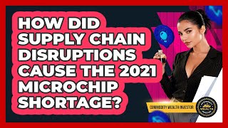 How Did Supply Chain Disruptions Cause The 2021 Microchip Shortage? - Commodity Wealth Investor