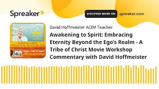 Awakening to Spirit: Embracing Eternity Beyond the Ego’s Realm  A Tribe of Christ Movie Workshop Co