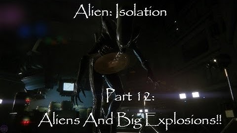 Alien Isolation | Part 12 | Aliens And Big Explosions!!