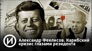 Александр Феклисов. Карибский кризис глазами резидента | Телеканал "История"