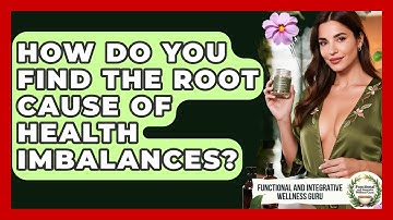 How Do You Find The Root Cause Of Health Imbalances? - Functional and Integrative Wellness Guru