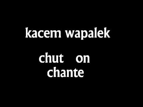 kacem wapalek chut on chante