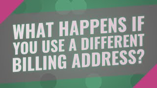 What happens if you use a different billing address