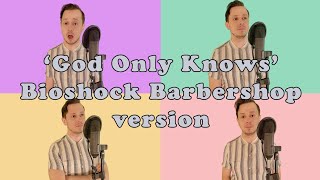 God Only Knows (Bioshock Barbershop version)