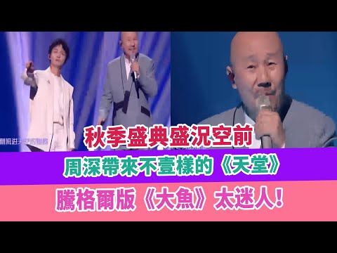 秋季盛典盛況空前，周深帶來不壹樣的《天堂》，騰格爾版《大魚》太迷人！