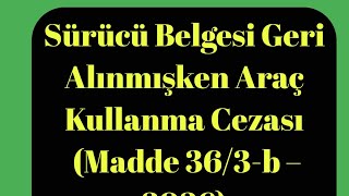 Sürücü belgesi geri alındığı halde ehliyetsiz araç kullanma 36/3-B screenshot 1