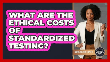 What Are The Ethical Costs Of Standardized Testing? - Moral Politics Experts