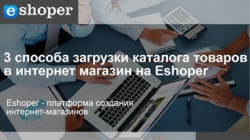3 способа загрузки каталога товаров в интернет магазин на Eshoper