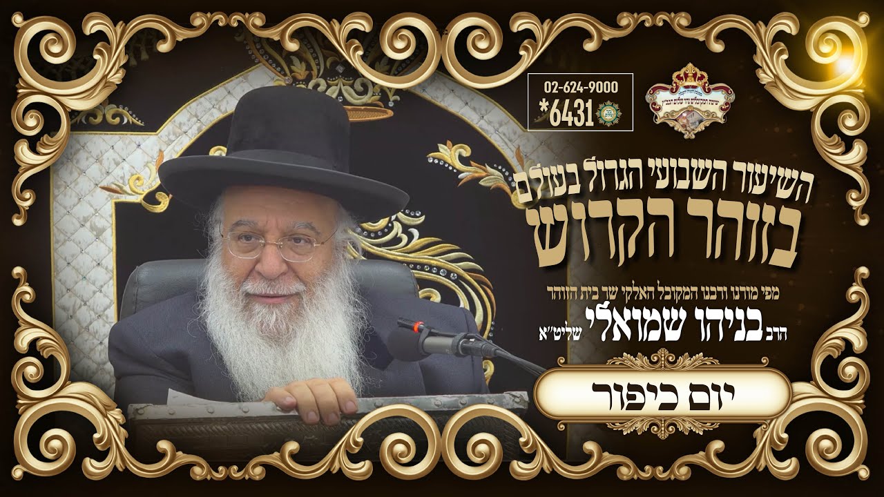 ערב יום כיפור תשפו השיעור הגדול בתבל בזוהר הקדוש מפי שר בית הזוהר המקובל הרב בניהו שמואלי שליטא
