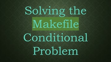 Solving the Makefile Conditional Problem