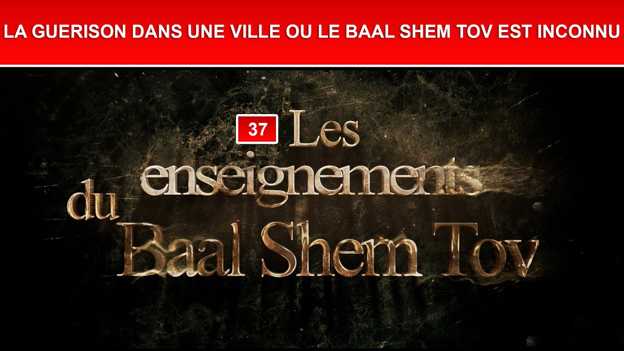 Les enseignements du Baal Shem Tov 37 - LA GUERISON DANS UNE VILLE OU LE BAAL SHEM TOV EST INCONNU