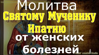 Молитва Святому Мученику Ипатию от женских болезней, попросите здоровья