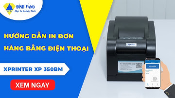 Hướng dẫn in đơn hàng từ điện thoại với Xprinter XP 350BM | Hướng dẫn chi tiết từ kết nối đến in ấn!