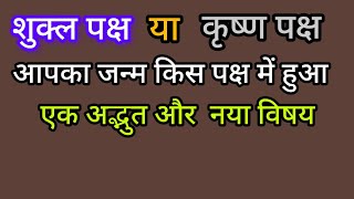 शुक्ल पक्ष या कृष्ण पक्ष : आपका जन्म किस पक्ष में हुआ : एक अद्भुत विषय 