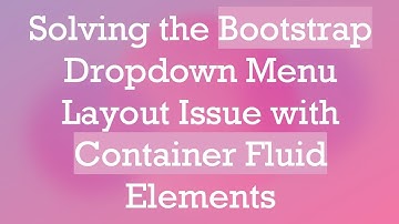 Solving the Bootstrap Dropdown Menu Layout Issue with Container Fluid Elements