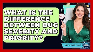 What Is The Difference Between Bug Severity And Priority? - Learn To Troubleshoot