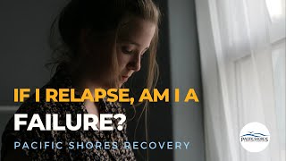 If I relapse, am I considered a failure? | Pacific Shores Recovery