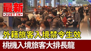 外籍旅客入境禁令生效  桃機入境旅客大排長龍【最新快訊】