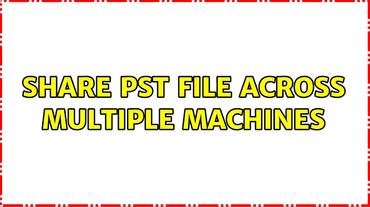 Share PST file across multiple machines