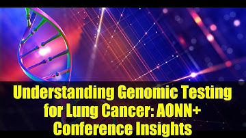Understanding Genomic Testing for Lung Cancer: AONN+ Conference Insights