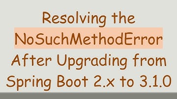 Resolving the NoSuchMethodError After Upgrading from Spring Boot 2.x to 3.1.0