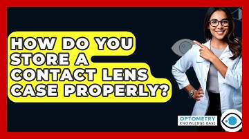 How Do You Store A Contact Lens Case Properly? - Optometry Knowledge Base