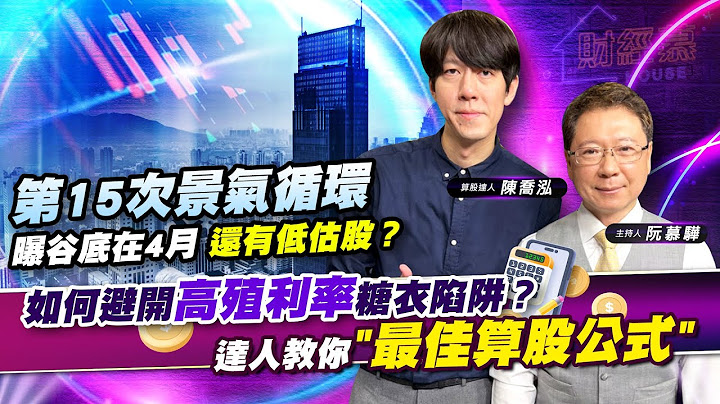 【財經慕House EP.126】第15次景氣循環曝谷底在4月 還有低估股？如何避開高殖利率糖衣陷阱？達人教你"最佳算股公式"｜成長股達人 陳喬泓 2023/03/26 - 天天要聞