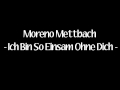 Moreno Mettbach - Ich Bin So Einsam Ohne Dich