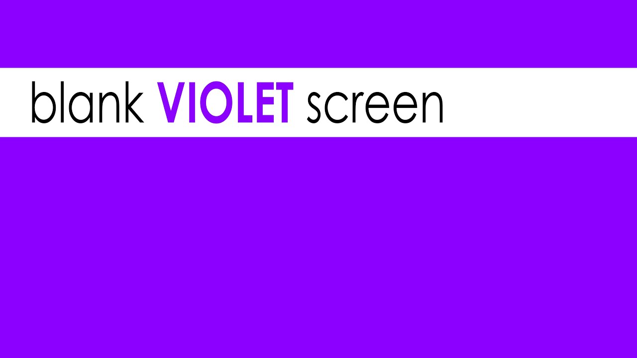 A Blank VIOLET SCREEN that lasts 10 hours in Full HD, 4k 