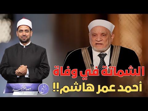 الشماتة في وفاة الشيخ أحمد عمر هاشم حكمها ولماذا والديهي يصفهم بالكفار والمارقين