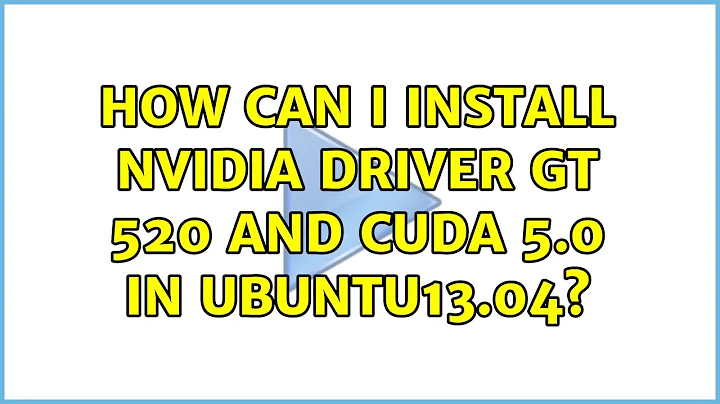 Ubuntu: How can I Install Nvidia Driver GT 520 and Cuda 5.0 in Ubuntu13.04? (2 Solutions!!)