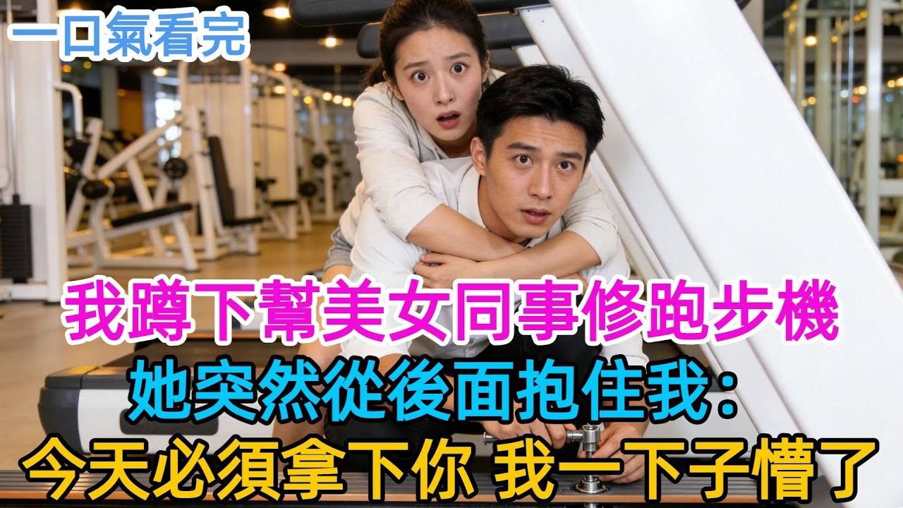 公司健身房深夜只有我，她跑步機壞了讓我幫忙修，我蹲下擰螺絲時她突然從後面抱住我：“別動，監控死角，我觀察你三個月了，今天必須拿下。”#男頻#有聲書#爽文#男主#原創