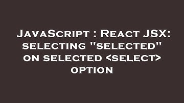 JavaScript : React JSX: selecting "selected" on selected  select  option