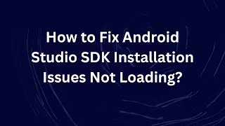How to Fix Android Studio SDK Installation Issues Not Loading?
