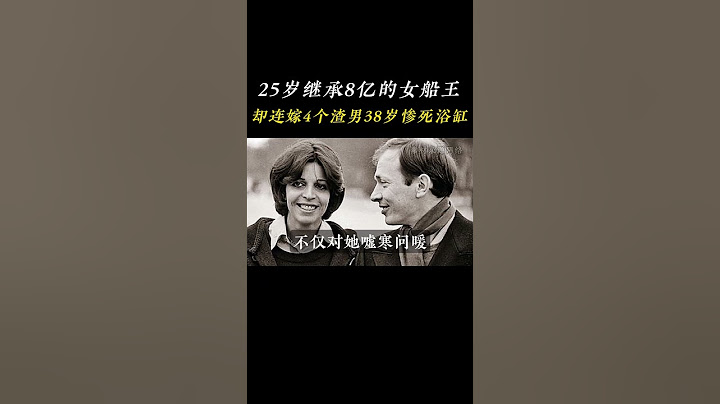 25岁继承8亿的女船王，却连嫁4个渣男38岁惨死浴缸  #克里斯蒂娜 #人物故事