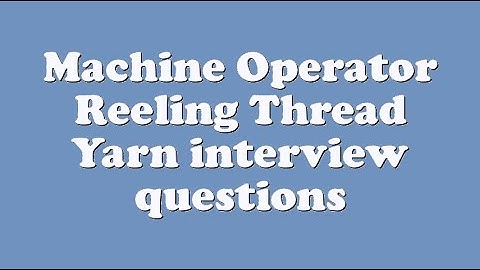Machine Operator Reeling Thread Yarn interview questions