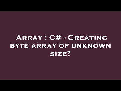 Array : C# - Creating byte array of unknown size?